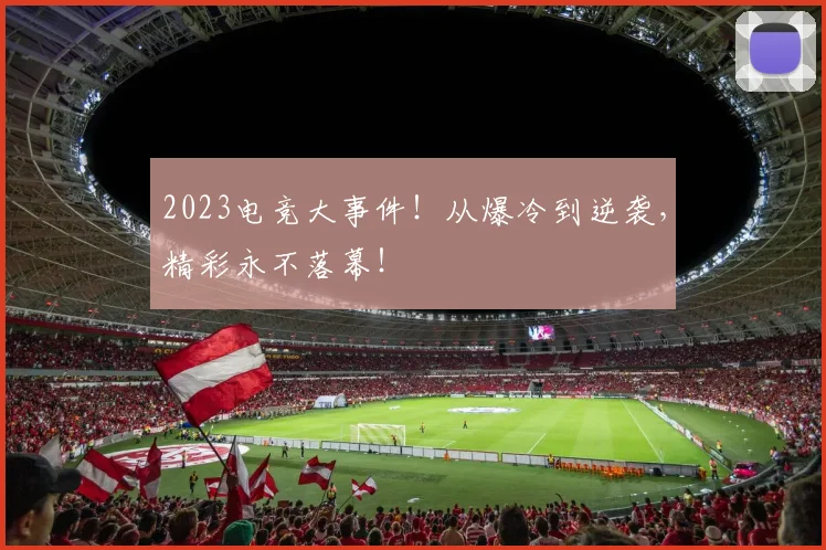 2023电竞大事件！从爆冷到逆袭，精彩永不落幕！