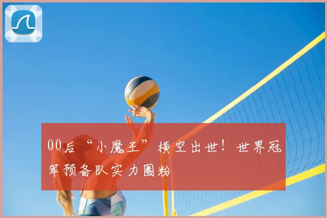 00后“小魔王”横空出世!世界冠军预备队实力圈粉